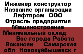 Инженер-конструктор › Название организации ­ Лифтпром, ООО › Отрасль предприятия ­ Машиностроение › Минимальный оклад ­ 30 000 - Все города Работа » Вакансии   . Самарская обл.,Новокуйбышевск г.